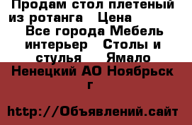 Продам стол плетеный из ротанга › Цена ­ 34 300 - Все города Мебель, интерьер » Столы и стулья   . Ямало-Ненецкий АО,Ноябрьск г.